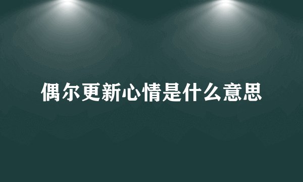 偶尔更新心情是什么意思