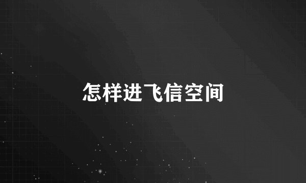 怎样进飞信空间