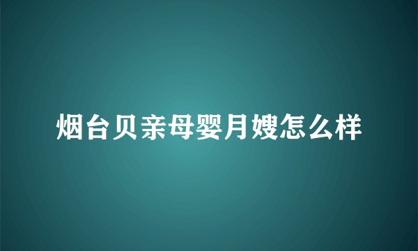 烟台贝亲母婴月嫂怎么样