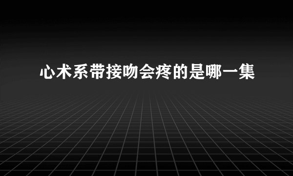 心术系带接吻会疼的是哪一集