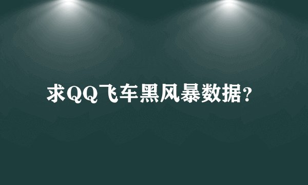 求QQ飞车黑风暴数据？
