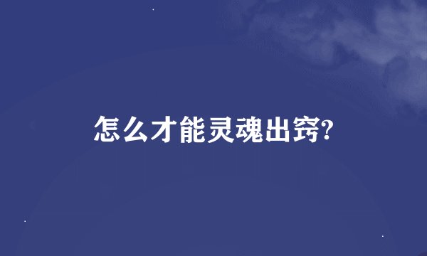 怎么才能灵魂出窍?