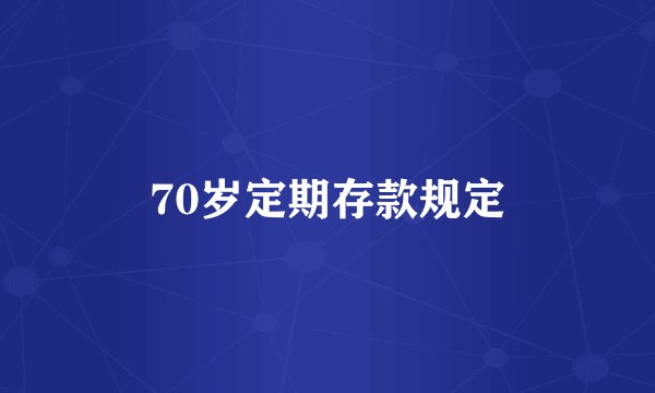 70岁定期存款规定