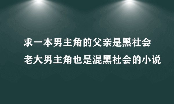 求一本男主角的父亲是黑社会老大男主角也是混黑社会的小说
