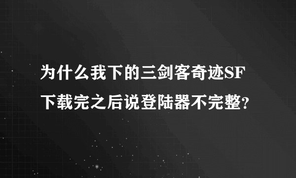 为什么我下的三剑客奇迹SF下载完之后说登陆器不完整？