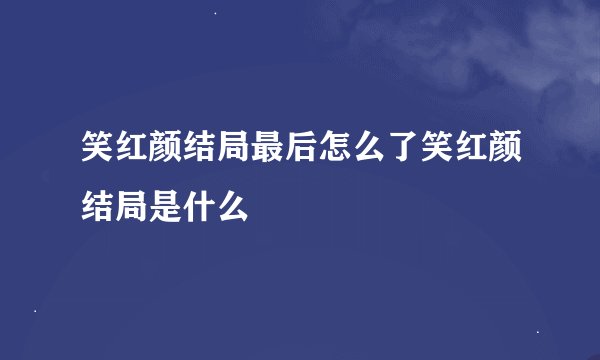 笑红颜结局最后怎么了笑红颜结局是什么