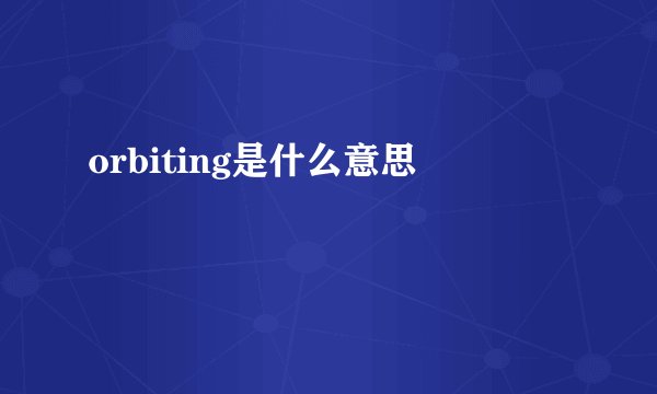orbiting是什么意思