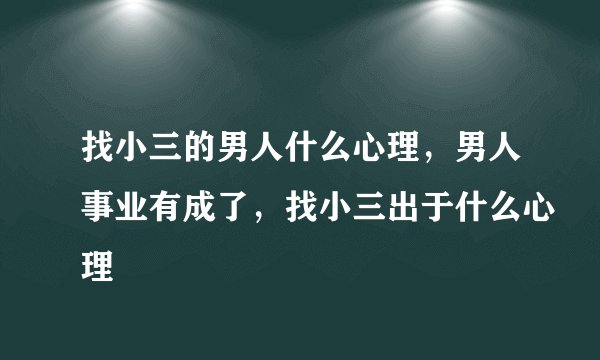找小三的男人什么心理，男人事业有成了，找小三出于什么心理