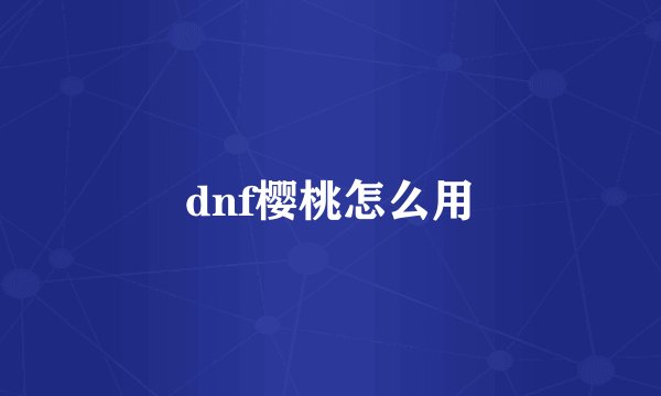 dnf樱桃怎么用