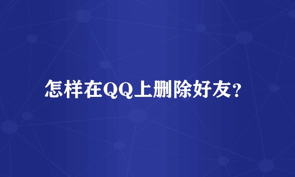 怎样在QQ上删除好友？