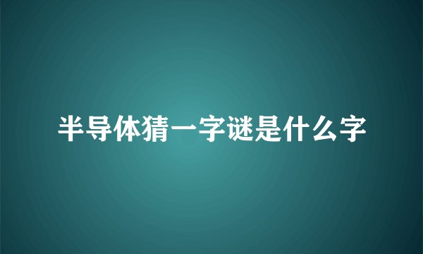 半导体猜一字谜是什么字