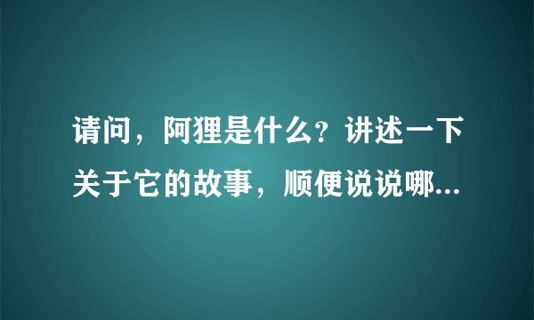 请问，阿狸是什么？讲述一下关于它的故事，顺便说说哪里可以看到他的故事。拜托了！！！！！！急啊！！...