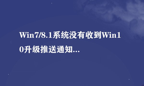 Win7/8.1系统没有收到Win10升级推送通知的解决方法