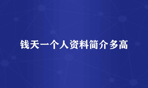 钱天一个人资料简介多高