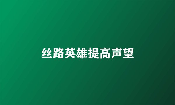 丝路英雄提高声望