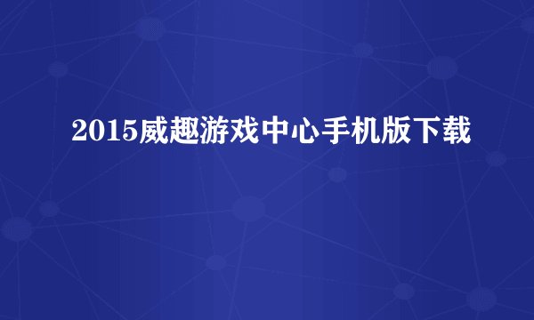 2015威趣游戏中心手机版下载