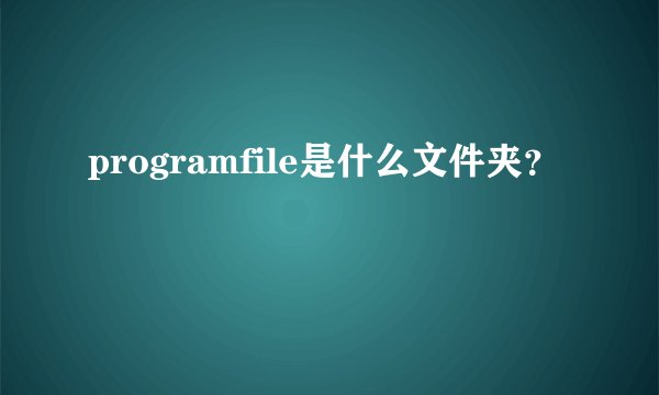 programfile是什么文件夹？