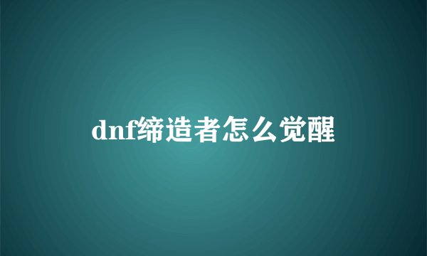 dnf缔造者怎么觉醒