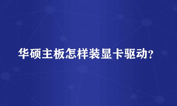 华硕主板怎样装显卡驱动？