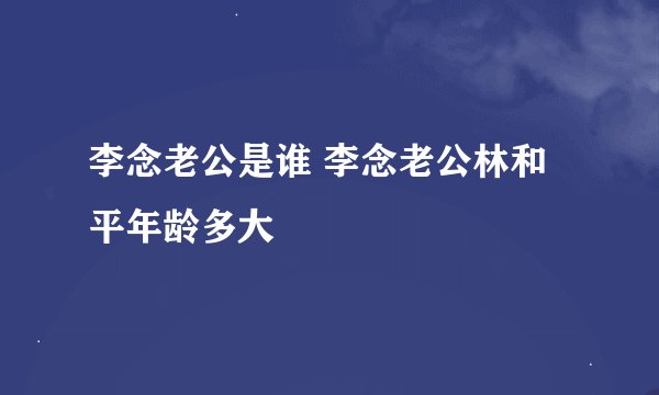 李念老公是谁 李念老公林和平年龄多大