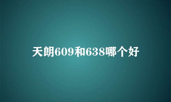 天朗609和638哪个好