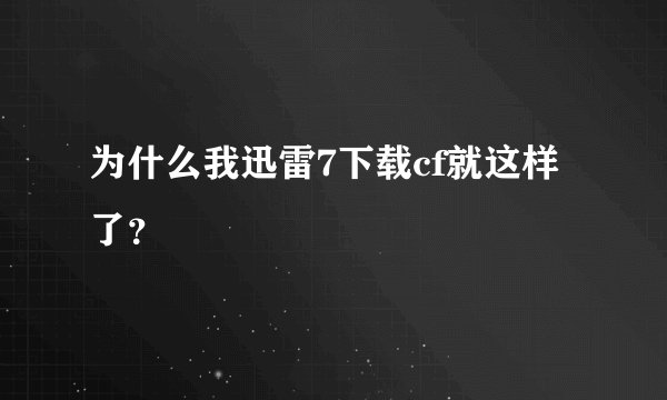为什么我迅雷7下载cf就这样了？