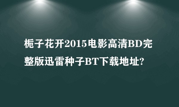 栀子花开2015电影高清BD完整版迅雷种子BT下载地址?