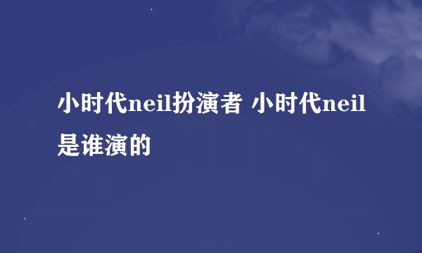 小时代neil扮演者 小时代neil是谁演的