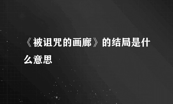 《被诅咒的画廊》的结局是什么意思