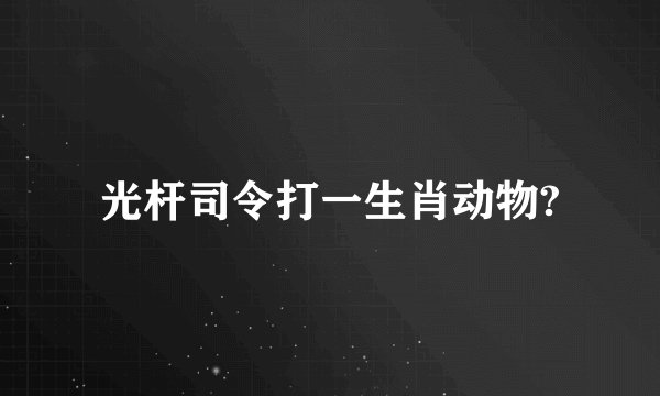 光杆司令打一生肖动物?