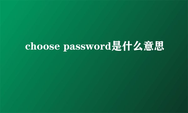 choose password是什么意思