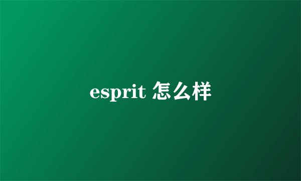 esprit 怎么样