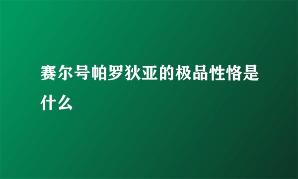 赛尔号帕罗狄亚的极品性恪是什么