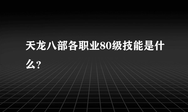 天龙八部各职业80级技能是什么？