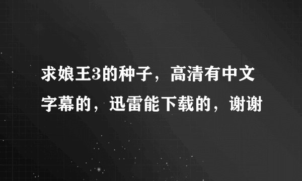 求娘王3的种子，高清有中文字幕的，迅雷能下载的，谢谢