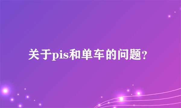 关于pis和单车的问题？