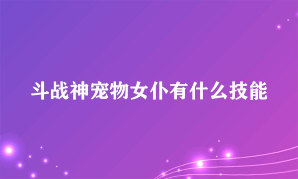 斗战神宠物女仆有什么技能