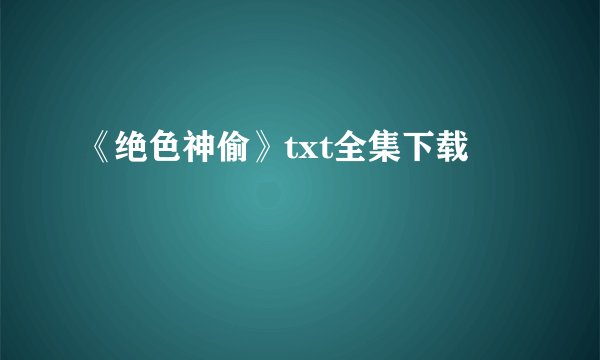 《绝色神偷》txt全集下载