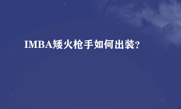 IMBA矮火枪手如何出装？