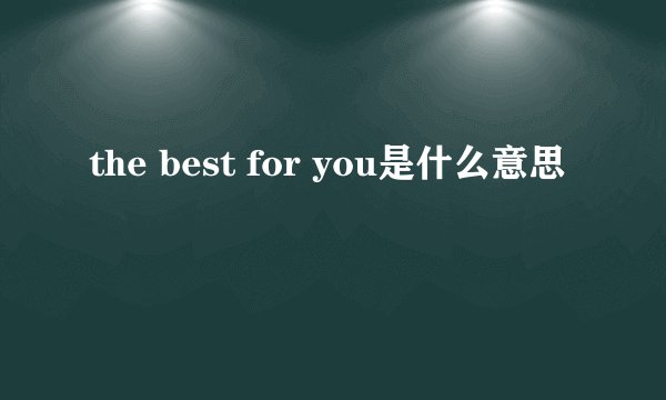 the best for you是什么意思
