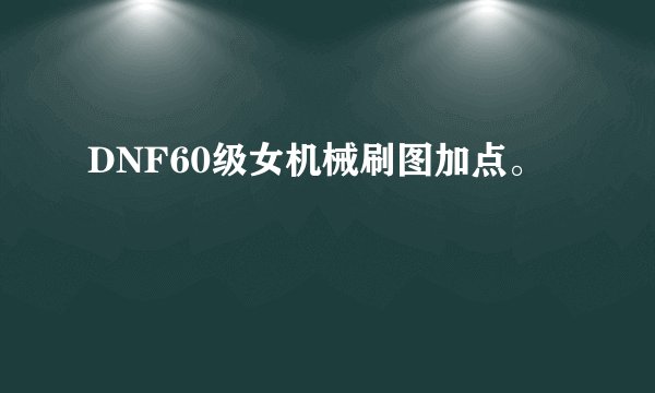DNF60级女机械刷图加点。