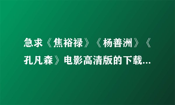 急求《焦裕禄》《杨善洲》《孔凡森》电影高清版的下载地址或种子！！！