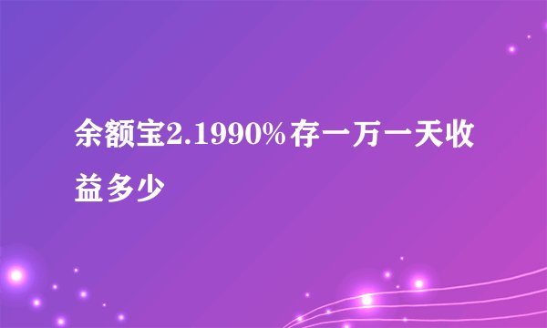 余额宝2.1990%存一万一天收益多少