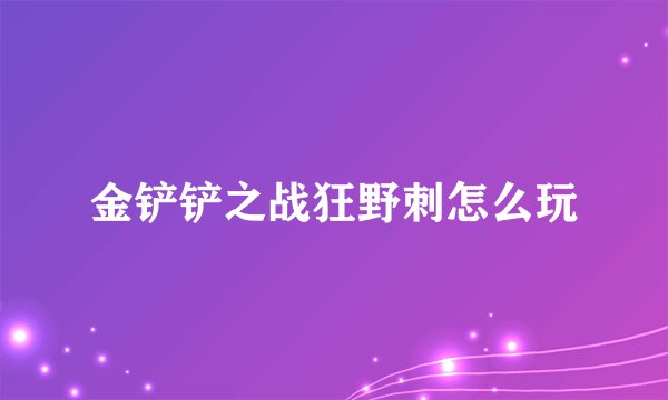 金铲铲之战狂野刺怎么玩