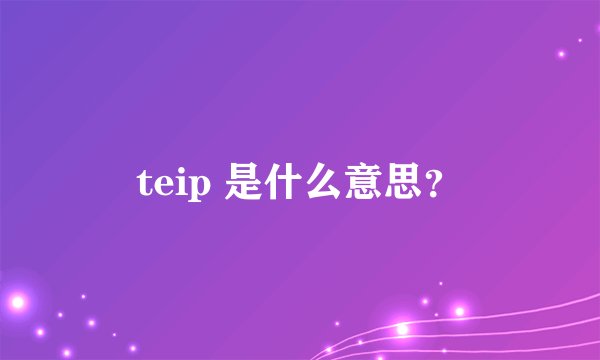 teip 是什么意思？