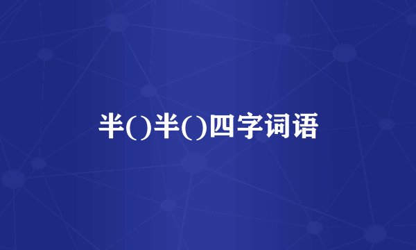半()半()四字词语