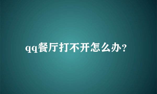 qq餐厅打不开怎么办？