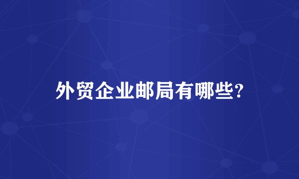 外贸企业邮局有哪些?