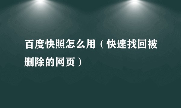 百度快照怎么用（快速找回被删除的网页）