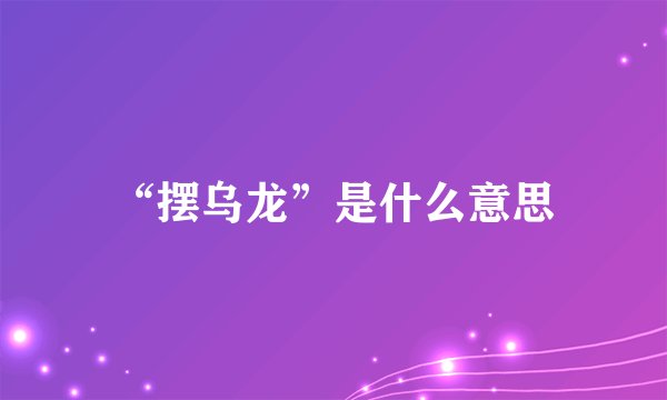 “摆乌龙”是什么意思